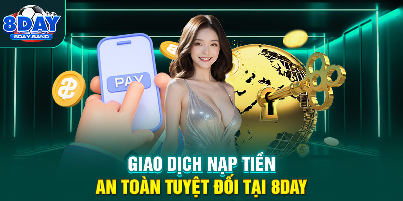 Giao dịch nạp tiền an toàn tuyệt đối tại 8DAY